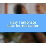 How I embrace slow fermentation