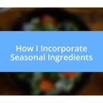 How I Incorporate Seasonal Ingredients