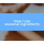 How I use seasonal ingredients