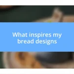 What inspires my bread designs